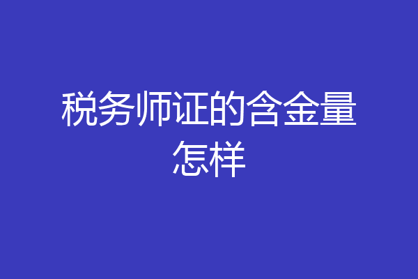 税务师证的含金量怎样