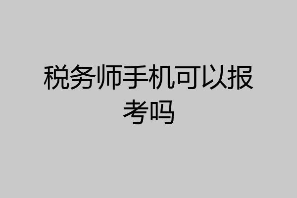 税务师手机可以报考吗