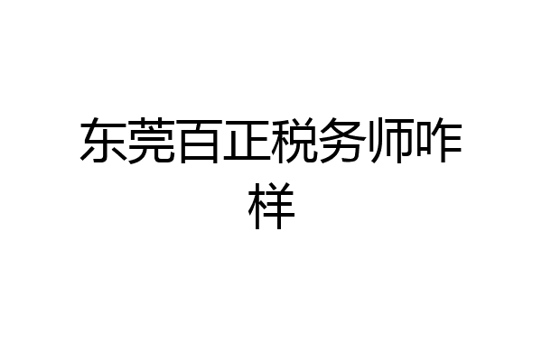 东莞百正税务师咋样