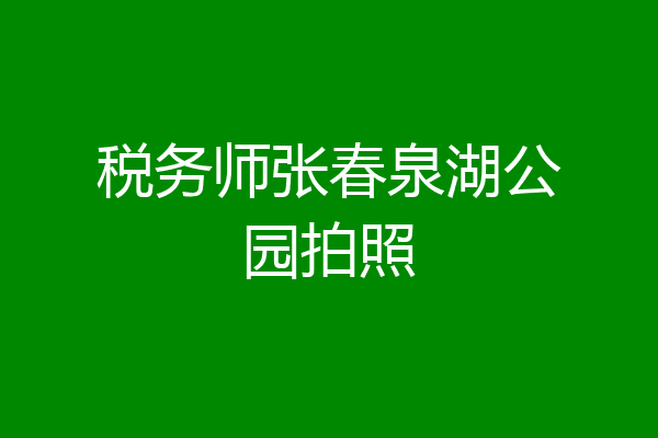 税务师张春泉湖公园拍照