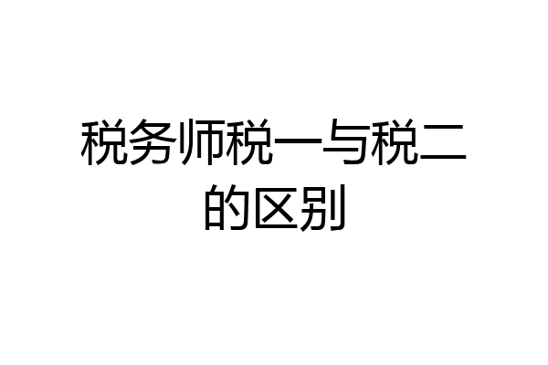 税务师税一与税二的区别