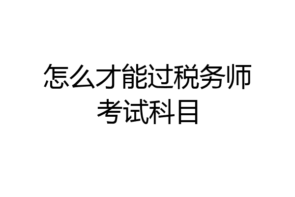 怎么才能过税务师考试科目