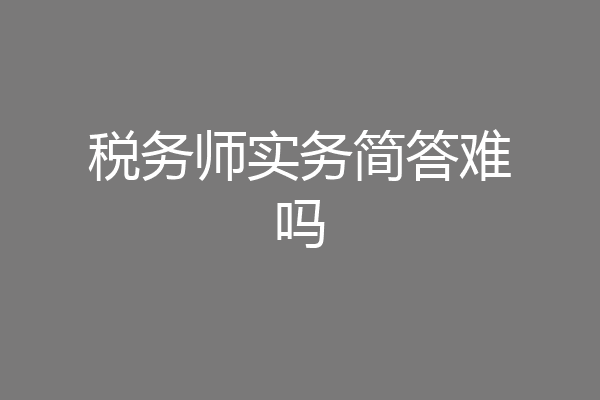 税务师实务简答难吗