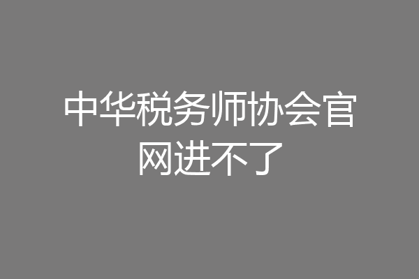 中华税务师协会官网进不了