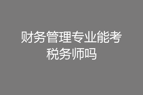 财务管理专业能考税务师吗