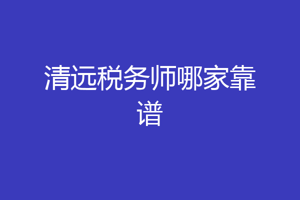 清远税务师哪家靠谱