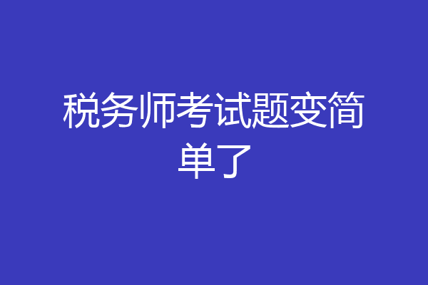 税务师考试题变简单了