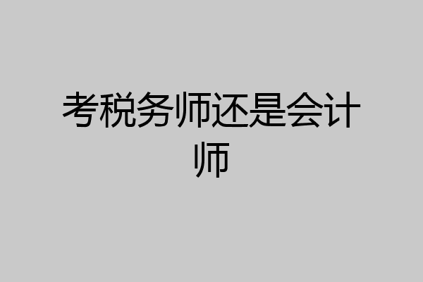 考税务师还是会计师