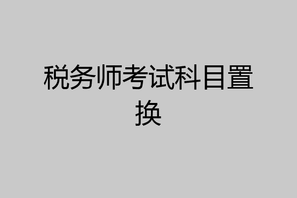 税务师考试科目置换