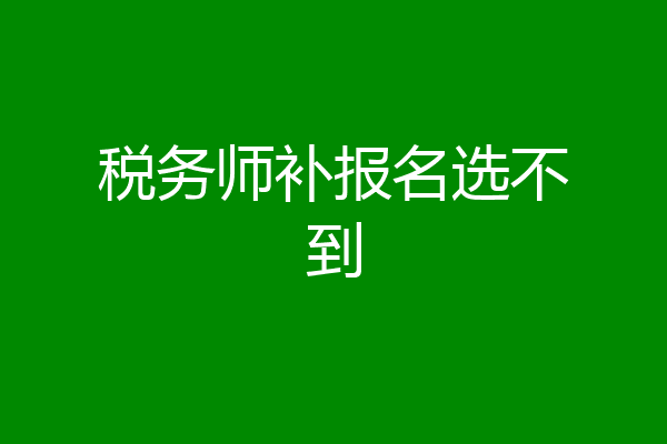 税务师补报名选不到