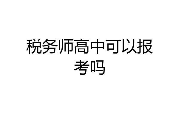 税务师高中可以报考吗