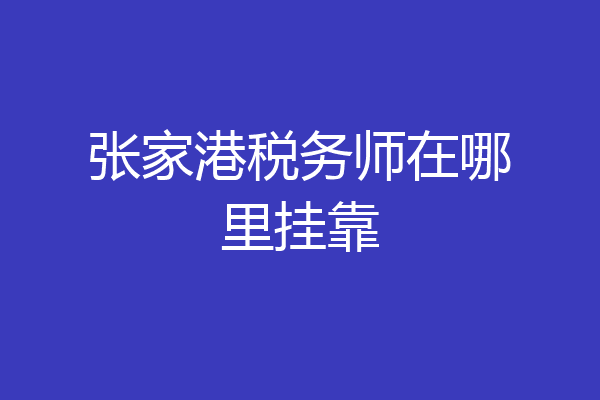 张家港税务师在哪里挂靠