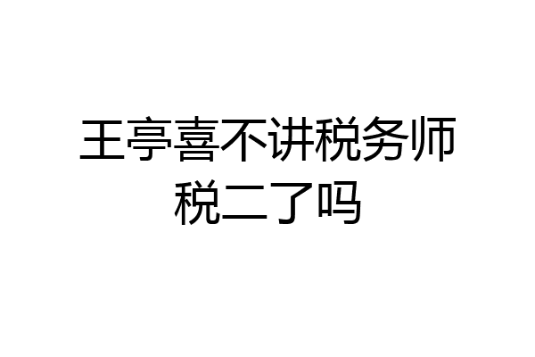王亭喜不讲税务师税二了吗