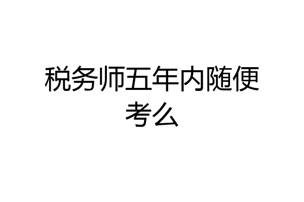 税务师五年内随便考么