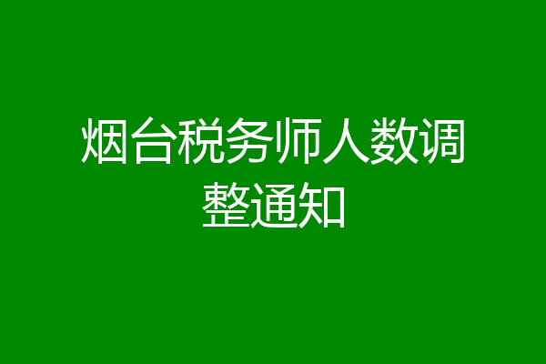 烟台税务师人数调整通知