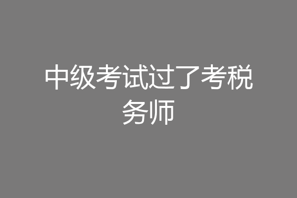 中级考试过了考税务师