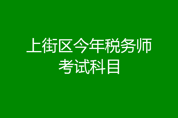 上街区今年税务师考试科目