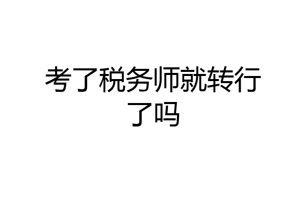 考了税务师就转行了吗