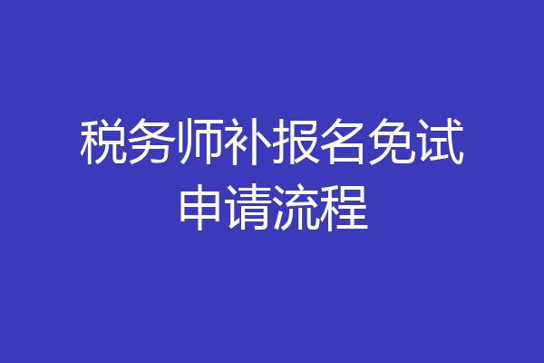 税务师补报名免试申请流程
