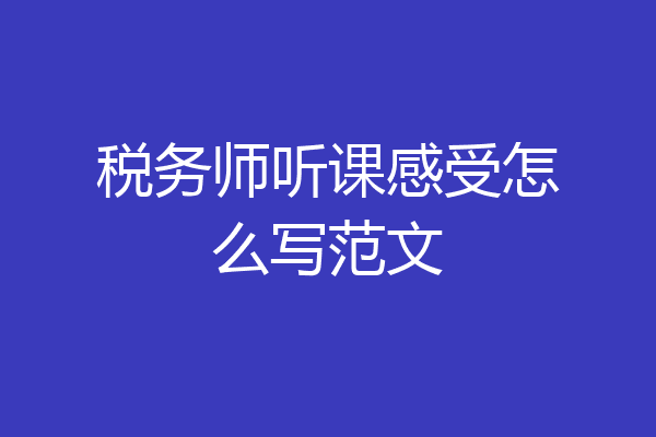 税务师听课感受怎么写范文