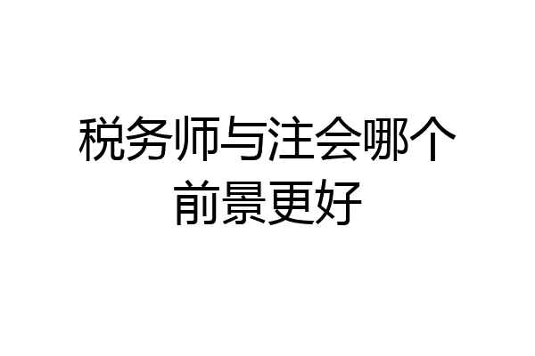 税务师与注会哪个前景更好