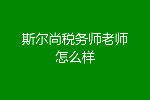 斯尔尚税务师老师怎么样