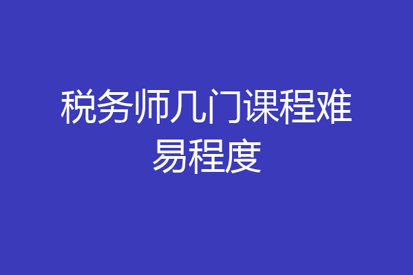 税务师几门课程难易程度