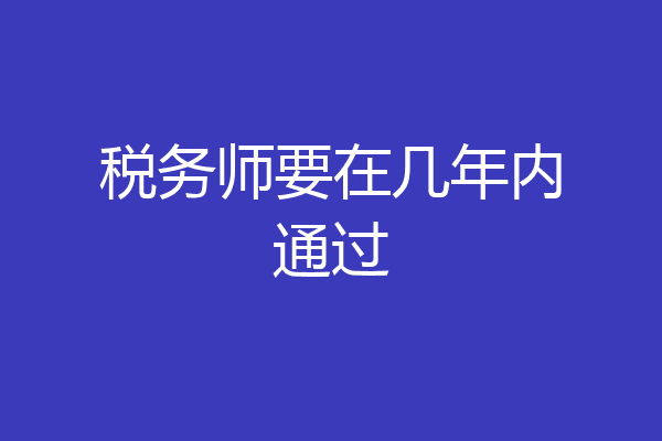 税务师要在几年内通过