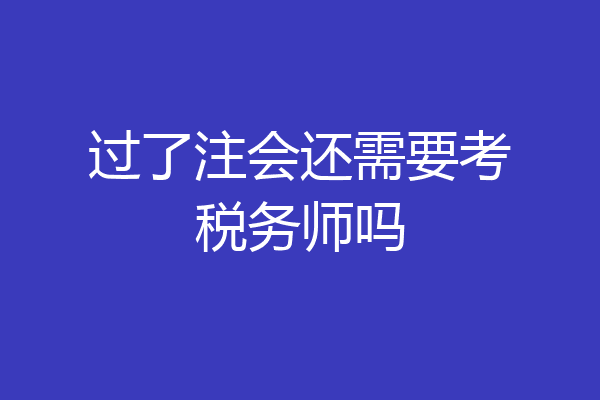 过了注会还需要考税务师吗