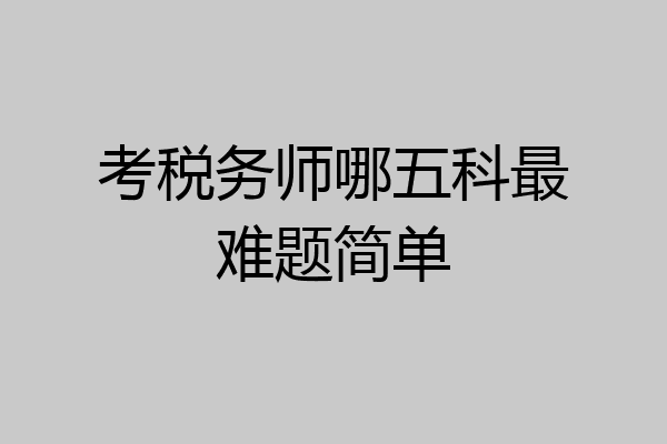 考税务师哪五科最难题简单
