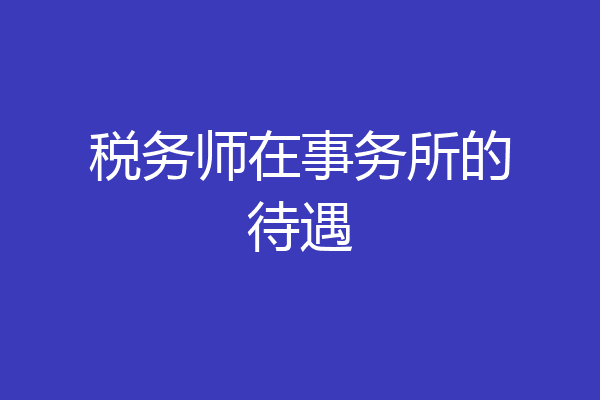 税务师在事务所的待遇