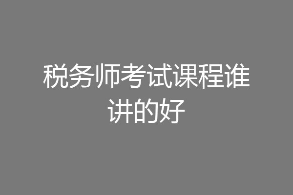 税务师考试课程谁讲的好