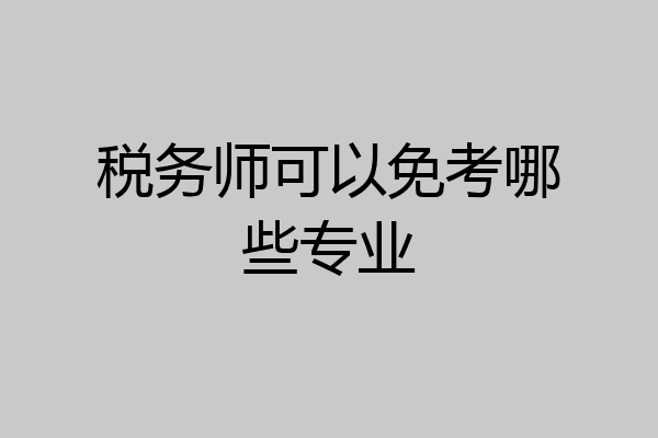税务师可以免考哪些专业