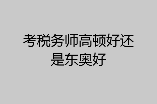 考税务师高顿好还是东奥好