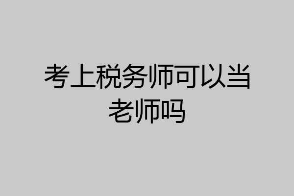 考上税务师可以当老师吗
