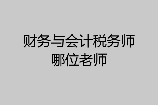 财务与会计税务师哪位老师