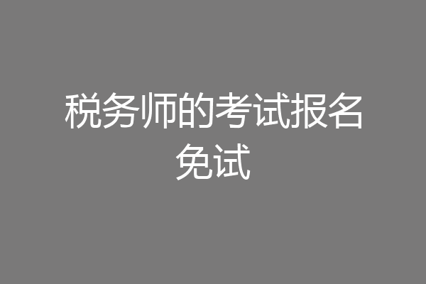 税务师的考试报名免试