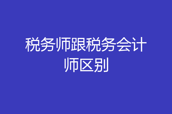 税务师跟税务会计师区别