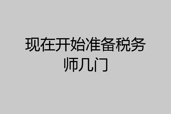 现在开始准备税务师几门