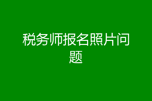 税务师报名照片问题