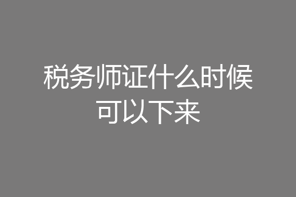 税务师证什么时候可以下来