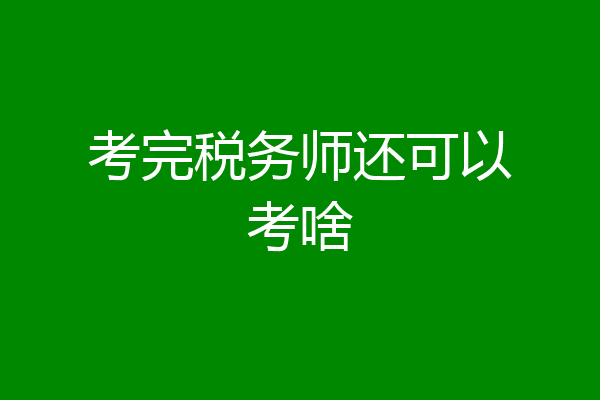 考完税务师还可以考啥