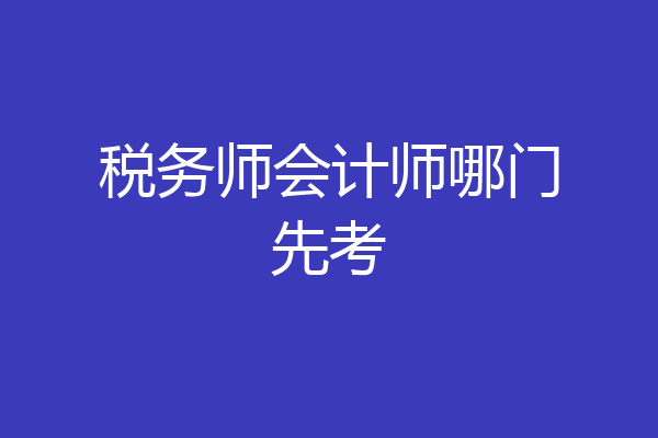 税务师会计师哪门先考