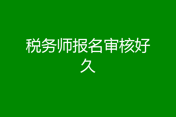 税务师报名审核好久