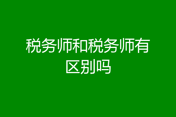 税务师和税务师有区别吗
