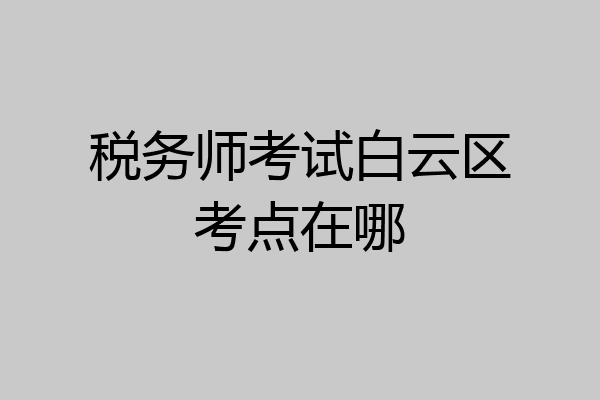 税务师考试白云区考点在哪