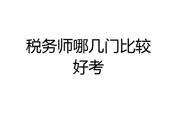 税务师哪几门比较好考