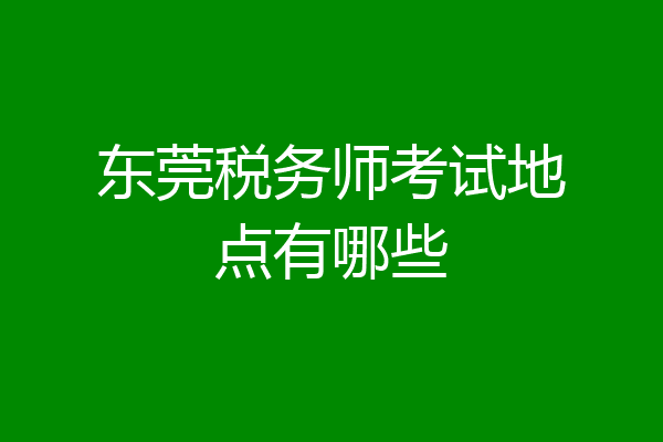 东莞税务师考试地点有哪些