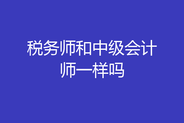 税务师和中级会计师一样吗