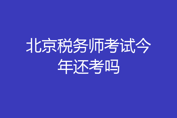 北京税务师考试今年还考吗